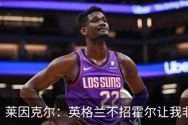 莱因克尔：英格兰不招霍尔让我非常不解，为帕尔默落选感到失望